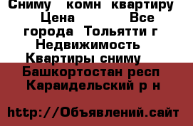 Сниму 1 комн. квартиру  › Цена ­ 7 000 - Все города, Тольятти г. Недвижимость » Квартиры сниму   . Башкортостан респ.,Караидельский р-н